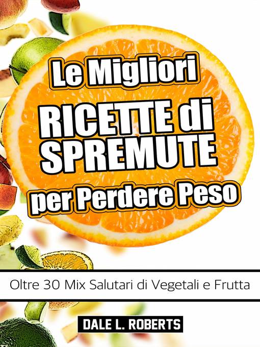 Title details for Le Migliori Ricette di Spremute per Perdere Peso, Oltre 30 Mix Salutari di Vegetali e Frutta by Dale L. Roberts - Available